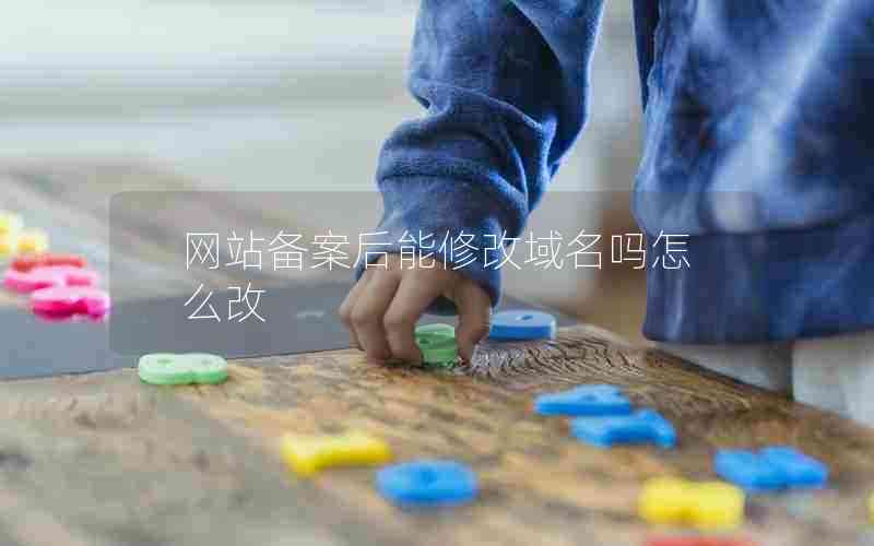 网站备案后能修改域名吗怎么改