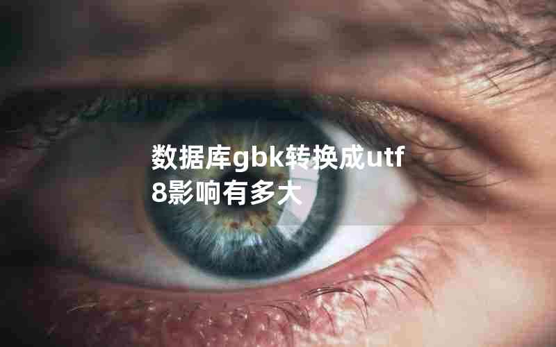 数据库gbk转换成utf8影响有多大