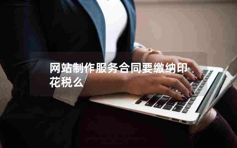 网站制作服务合同要缴纳印花税么