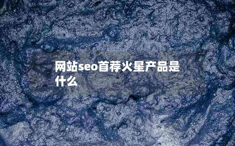 网站seo首荐火星产品是什么